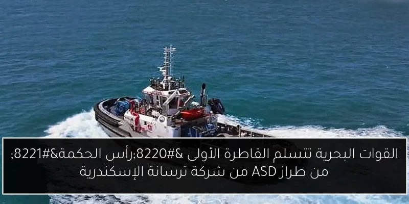 القوات البحرية تتسلم القاطرة الأولى “رأس الحكمة” من طراز ASD من شركة ترسانة الإسكندرية