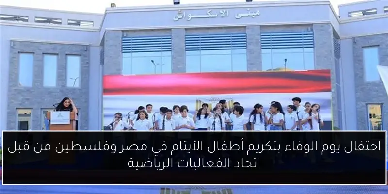احتفال يوم الوفاء بتكريم أطفال الأيتام في مصر وفلسطين من قبل اتحاد الفعاليات الرياضية