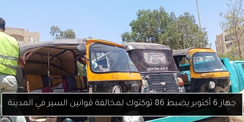 جهاز 6 أكتوبر يضبط 86 توكتوك لمخالفة قوانين السير في المدينة