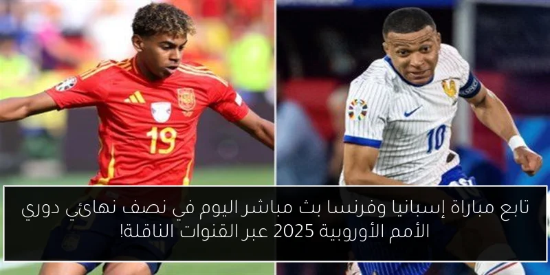 تابع مباراة إسبانيا وفرنسا بث مباشر اليوم في نصف نهائي دوري الأمم الأوروبية 2025 عبر القنوات الناقلة!