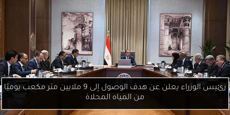 رئيس الوزراء يعلن عن هدف الوصول إلى 9 ملايين متر مكعب يوميًا من المياه المحلاة