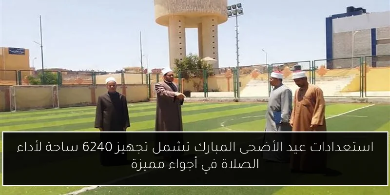 استعدادات عيد الأضحى المبارك تشمل تجهيز 6240 ساحة لأداء الصلاة في أجواء مميزة