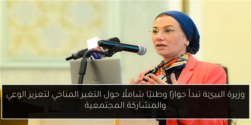 وزيرة البيئة تبدأ حوارًا وطنيًا شاملًا حول التغير المناخي لتعزيز الوعي والمشاركة المجتمعية