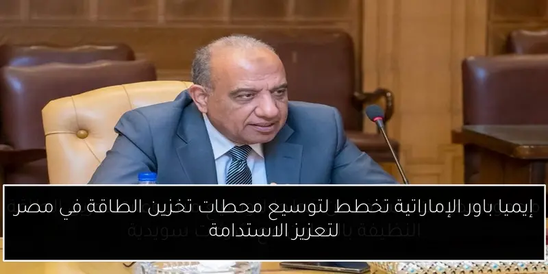 إيميا باور الإماراتية تخطط لتوسيع محطات تخزين الطاقة في مصر لتعزيز الاستدامة
