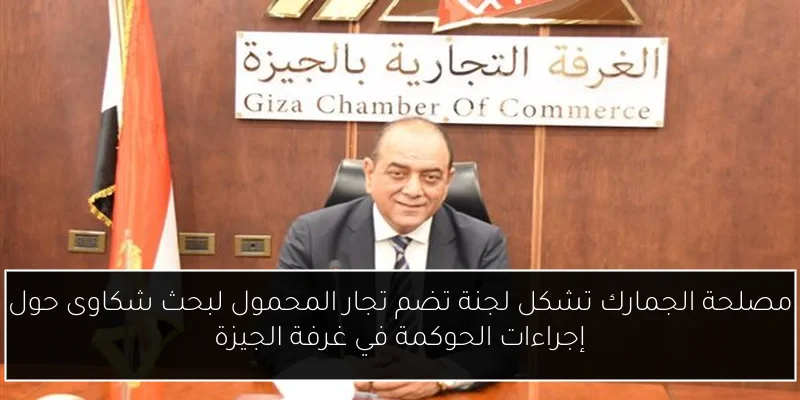 مصلحة الجمارك تشكل لجنة تضم تجار المحمول لبحث شكاوى حول إجراءات الحوكمة في غرفة الجيزة