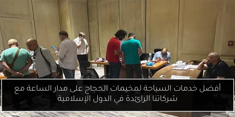 أفضل خدمات السياحة لمخيمات الحجاج على مدار الساعة مع شركاتنا الرائدة في الدول الإسلامية