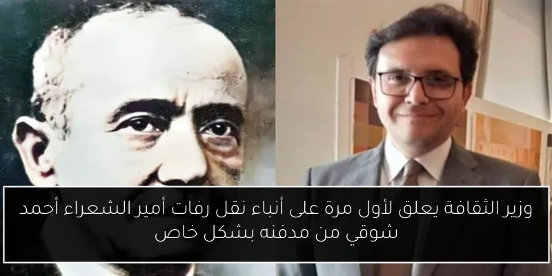 وزير الثقافة يعلق لأول مرة على أنباء نقل رفات أمير الشعراء أحمد شوقي من مدفنه بشكل خاص