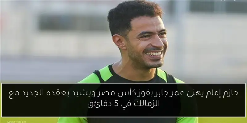 حازم إمام يهنئ عمر جابر بفوز كأس مصر ويشيد بعقده الجديد مع الزمالك في 5 دقائق