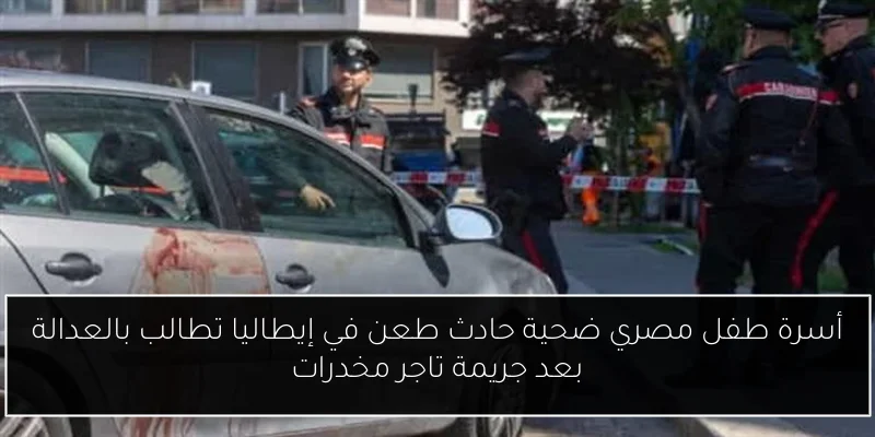 أسرة طفل مصري ضحية حادث طعن في إيطاليا تطالب بالعدالة بعد جريمة تاجر مخدرات