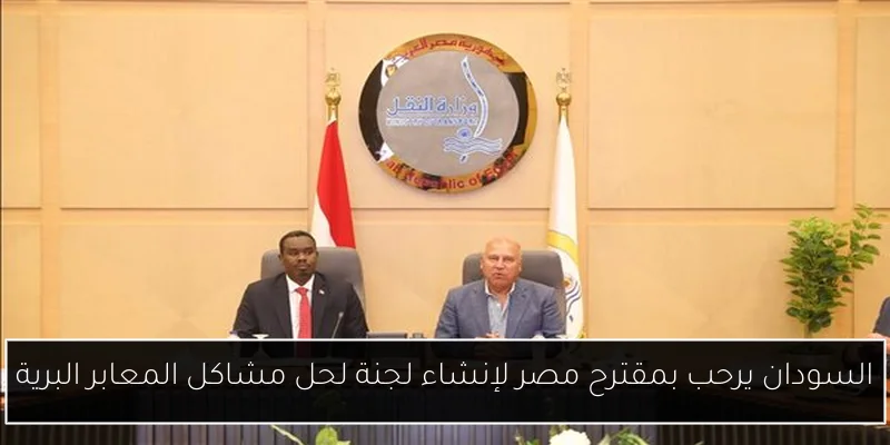 السودان يرحب بمقترح مصر لإنشاء لجنة لحل مشاكل المعابر البرية