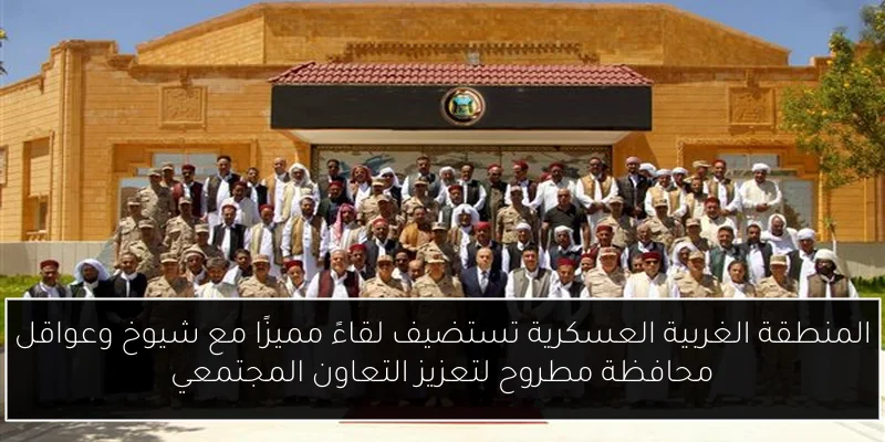 المنطقة الغربية العسكرية تستضيف لقاءً مميزًا مع شيوخ وعواقل محافظة مطروح لتعزيز التعاون المجتمعي