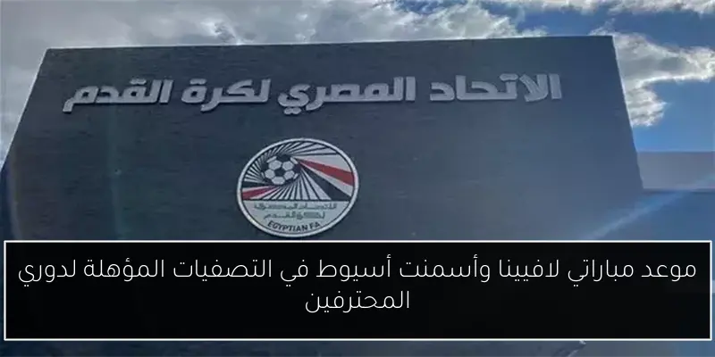 موعد مباراتي لافيينا وأسمنت أسيوط في التصفيات المؤهلة لدوري المحترفين
