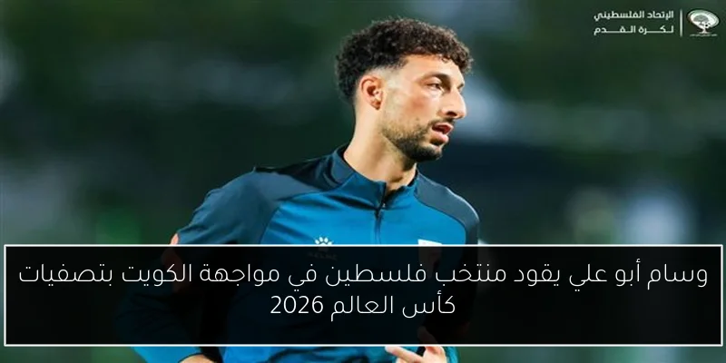 وسام أبو علي يقود منتخب فلسطين في مواجهة الكويت بتصفيات كأس العالم 2026