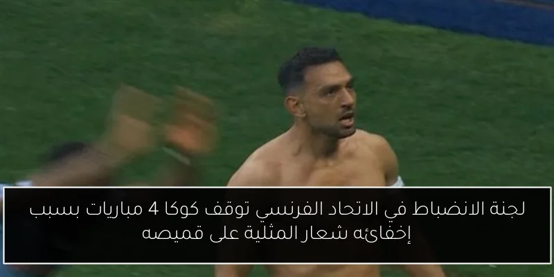 لجنة الانضباط في الاتحاد الفرنسي توقف كوكا 4 مباريات بسبب إخفائه شعار المثلية على قميصه