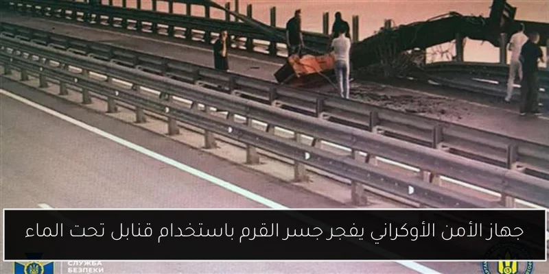 جهاز الأمن الأوكراني يفجر جسر القرم باستخدام قنابل تحت الماء