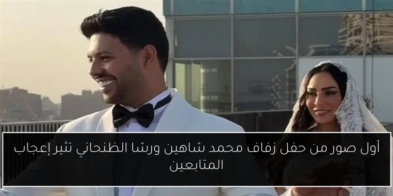 أول صور من حفل زفاف محمد شاهين ورشا الظنحاني تثير إعجاب المتابعين