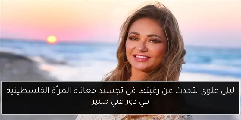 ليلى علوي تتحدث عن رغبتها في تجسيد معاناة المرأة الفلسطينية في دور فني مميز