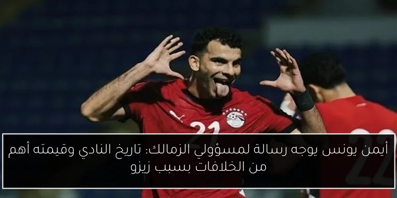 أيمن يونس يوجه رسالة لمسؤولي الزمالك: تاريخ النادي وقيمته أهم من الخلافات بسبب زيزو