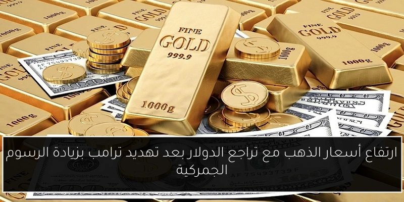 ارتفاع أسعار الذهب مع تراجع الدولار بعد تهديد ترامب بزيادة الرسوم الجمركية