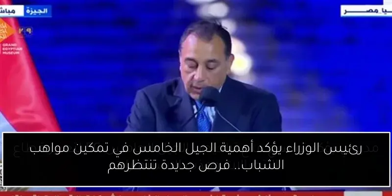 رئيس الوزراء يؤكد أهمية الجيل الخامس في تمكين مواهب الشباب.. فرص جديدة تنتظرهم
