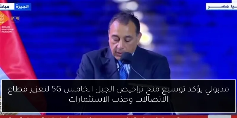 مدبولي يؤكد توسيع منح تراخيص الجيل الخامس 5G لتعزيز قطاع الاتصالات وجذب الاستثمارات