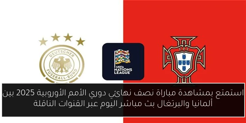استمتع بمشاهدة مباراة نصف نهائي دوري الأمم الأوروبية 2025 بين ألمانيا والبرتغال بث مباشر اليوم عبر القنوات الناقلة