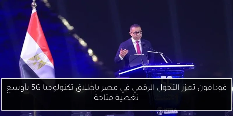 فودافون تعزز التحول الرقمي في مصر بإطلاق تكنولوجيا 5G بأوسع تغطية متاحة