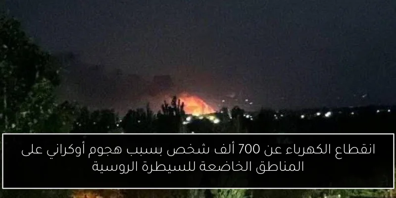انقطاع الكهرباء عن 700 ألف شخص بسبب هجوم أوكراني على المناطق الخاضعة للسيطرة الروسية