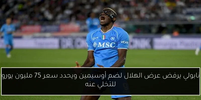 نابولي يرفض عرض الهلال لضم أوسيمين ويحدد سعر 75 مليون يورو للتخلي عنه