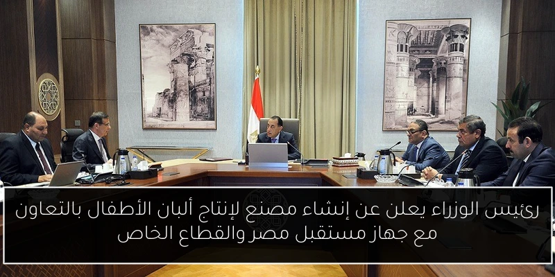 رئيس الوزراء يعلن عن إنشاء مصنع لإنتاج ألبان الأطفال بالتعاون مع جهاز مستقبل مصر والقطاع الخاص
