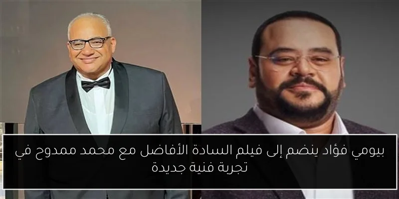 بيومي فؤاد ينضم إلى فيلم السادة الأفاضل مع محمد ممدوح في تجربة فنية جديدة
