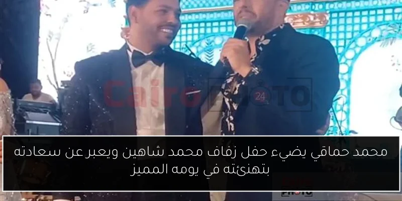 محمد حماقي يضيء حفل زفاف محمد شاهين ويعبر عن سعادته بتهنئته في يومه المميز