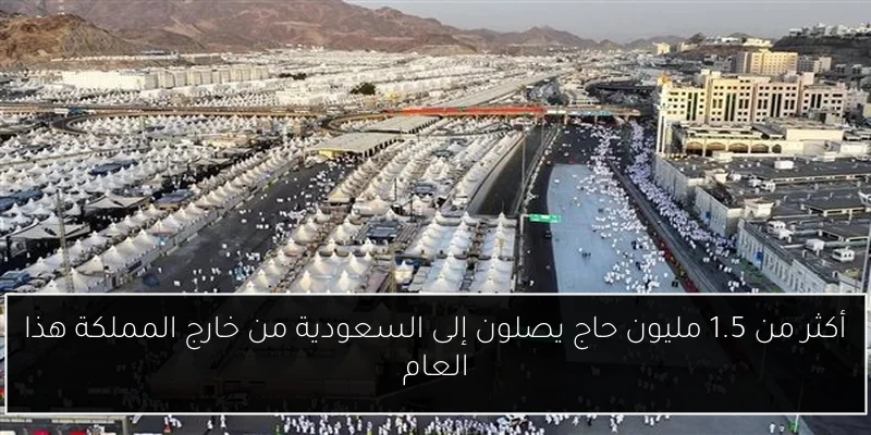 أكثر من 1.5 مليون حاج يصلون إلى السعودية من خارج المملكة هذا العام