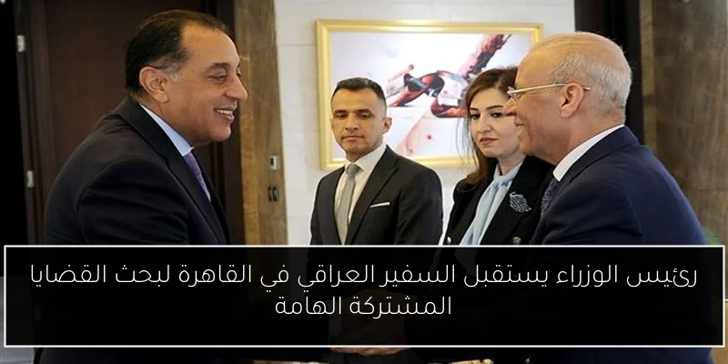 رئيس الوزراء يستقبل السفير العراقي في القاهرة لبحث القضايا المشتركة الهامة