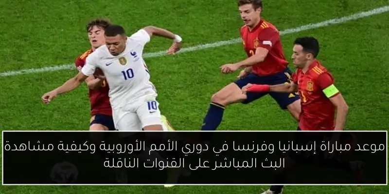 موعد مباراة إسبانيا وفرنسا في دوري الأمم الأوروبية وكيفية مشاهدة البث المباشر على القنوات الناقلة