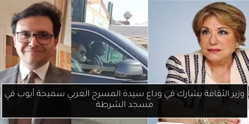 وزير الثقافة يشارك في وداع سيدة المسرح العربي سميحة أيوب في مسجد الشرطة