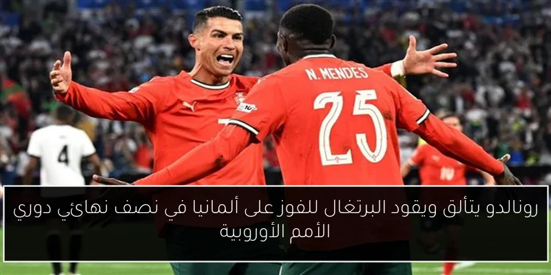 رونالدو يتألق ويقود البرتغال للفوز على ألمانيا في نصف نهائي دوري الأمم الأوروبية