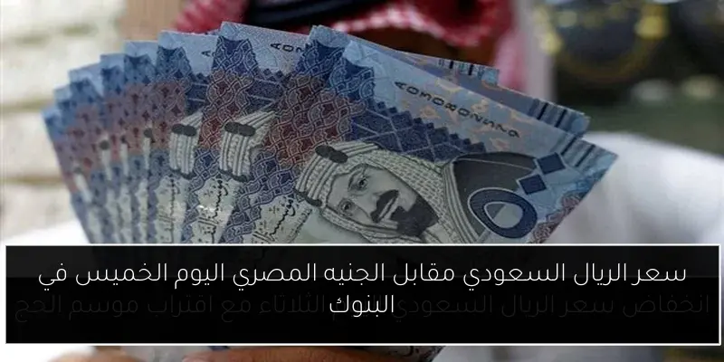 سعر الريال السعودي مقابل الجنيه المصري اليوم الخميس في البنوك