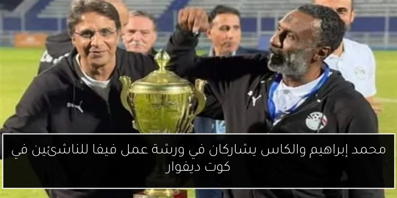 محمد إبراهيم والكاس يشاركان في ورشة عمل فيفا للناشئين في كوت ديفوار