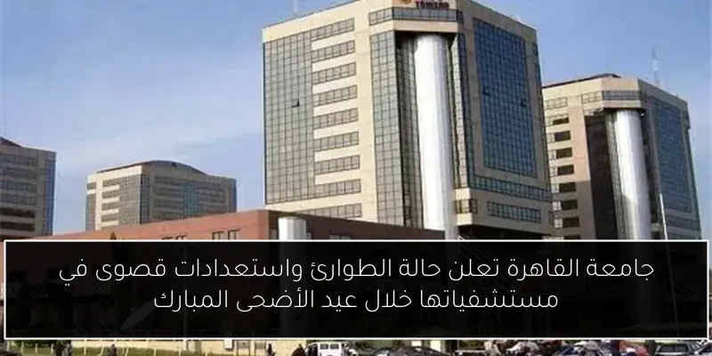 جامعة القاهرة تعلن حالة الطوارئ واستعدادات قصوى في مستشفياتها خلال عيد الأضحى المبارك