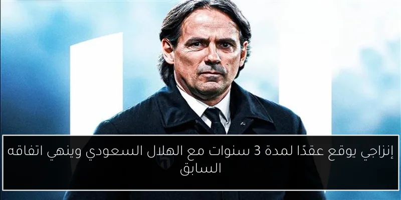 إنزاجي يوقع عقدًا لمدة 3 سنوات مع الهلال السعودي وينهي اتفاقه السابق