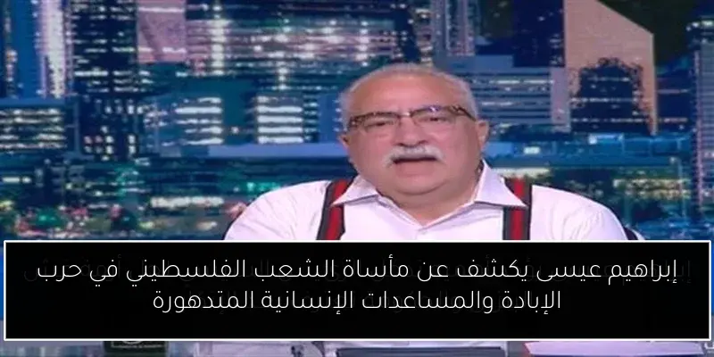 إبراهيم عيسى يكشف عن مأساة الشعب الفلسطيني في حرب الإبادة والمساعدات الإنسانية المتدهورة