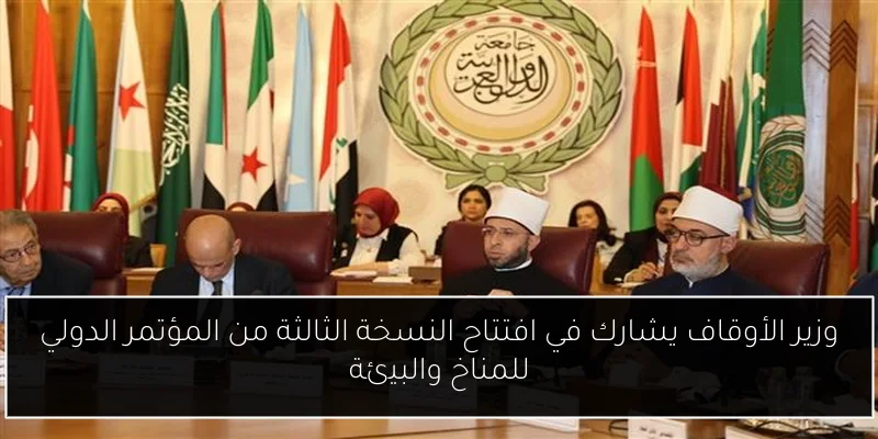 وزير الأوقاف يشارك في افتتاح النسخة الثالثة من المؤتمر الدولي للمناخ والبيئة