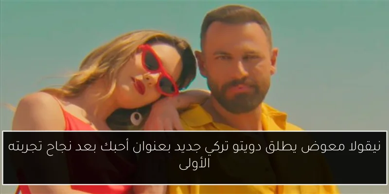 نيقولا معوض يطلق دويتو تركي جديد بعنوان أحبك بعد نجاح تجربته الأولى