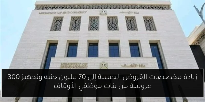 زيادة مخصصات القروض الحسنة إلى 70 مليون جنيه وتجهيز 300 عروسة من بنات موظفي الأوقاف