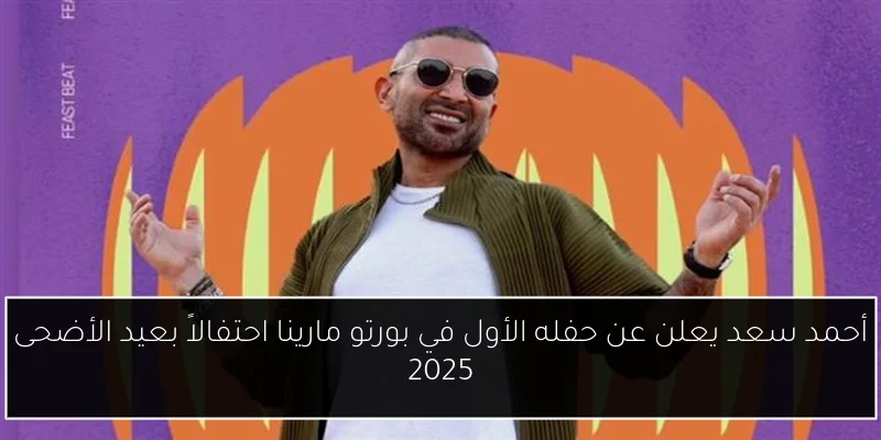 أحمد سعد يعلن عن حفله الأول في بورتو مارينا احتفالاً بعيد الأضحى 2025