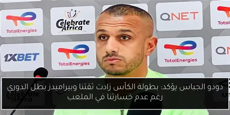 دودو الجباس يؤكد: بطولة الكأس زادت ثقتنا وبيراميدز بطل الدوري رغم عدم خسارتنا في الملعب