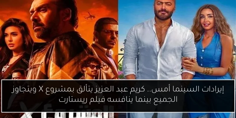 إيرادات السينما أمس.. كريم عبد العزيز يتألق بمشروع X ويتجاوز الجميع بينما ينافسه فيلم ريستارت