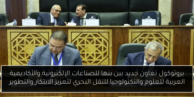 بروتوكول تعاون جديد بين بنها للصناعات الإلكترونية والأكاديمية العربية للعلوم والتكنولوجيا للنقل البحري لتعزيز الابتكار والتطوير