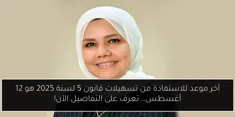 آخر موعد للاستفادة من تسهيلات قانون 5 لسنة 2025 هو 12 أغسطس.. تعرف على التفاصيل الآن!